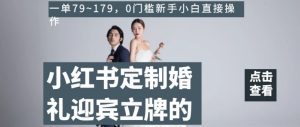 小红书定制婚礼迎宾立牌的项目，一单79~179，0门槛新手小白直接操作【揭秘】-项目资源库