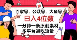 百家号,公众号,大鱼号一分钟一条原创素材,多平台通吃流量,日入4位数【揭秘】-项目资源库