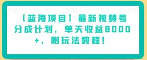 【蓝海项目】最新视频号分成计划，单天收益8000+，附玩法教程！-项目资源库