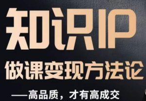 怎么做一门品质好课,知识IP做课变现方法论,高品质,才有好成交-项目资源库