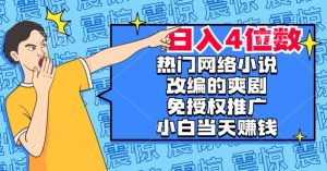 热门网络小说改编的爽剧，免授权推广，新人当天就能赚钱，日入4位数【揭秘】-项目资源库