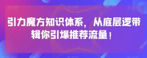 引力魔方知识体系，从底层逻‮带辑‬你引爆‮荐推‬流量！-项目资源库