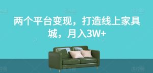 两个平台变现,打造线上家具城,月入3W+【揭秘】-项目资源库