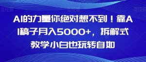 AI的力量你绝对想不到！靠AI稿子月入5000+，拆解式教学小白也玩转自如【揭秘】-项目资源库