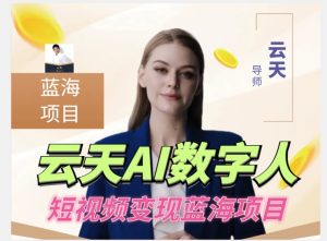 云天AI数字人短视频项目,门槛低,适合各类人群【1117更新】-项目资源库