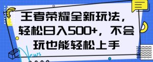 王者荣耀全新玩法，轻松日入500+，小白也能轻松上手【揭秘】-项目资源库