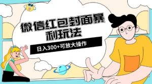 微信红包封面日入300+,全新全平台玩法【揭秘】-项目资源库