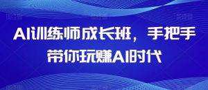 AI训练师成长班,手把手带你玩赚AI时代-项目资源库