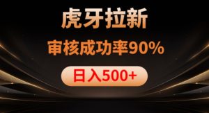 虎牙拉新项目,审核通过率90%,日入1000+-项目资源库