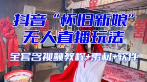 抖音最新最火【怀旧新娘】无人直播整蛊互动玩法（含全套开播教程+软件+视频素材+音效）-项目资源库