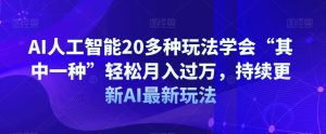 AI人工智能20多种玩法学会“其中一种”轻松月入过万,持续更新AI最新玩法-项目资源库