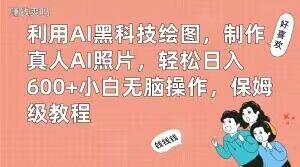 利用AI黑科技绘图，制作真人AI照片，轻松日入600+小白无脑操作，保姆级教程【揭秘】-项目资源库