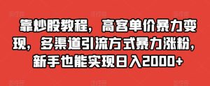 靠炒股教程，高客单价暴力变现，多渠道引流方式暴力涨粉，新手也能实现日入2000+【揭秘】-项目资源库