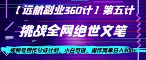 视频号创作分成之挑战全网绝世文笔，小白可做，操作简单日入300+【揭秘】-项目资源库