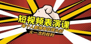 短视频-表演课:每个人都拥有在镜头前火一次的权利(49节视频课)-项目资源库