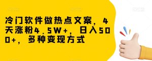 冷门软件做热点文案，4天涨粉4.5W+，日入500+，多种变现方式【揭秘】-项目资源库