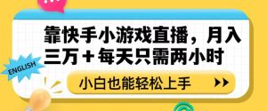 靠快手小游戏直播，月入三万+每天只需两小时，小白也能轻松上手【揭秘】-项目资源库