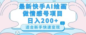 最新快手ai绘画做情感号日入200+玩法【详细教程】【揭秘】-项目资源库