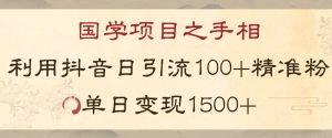 国学项目新玩法利用抖音引流精准国学粉日引100单人单日变现1500【揭秘】-项目资源库