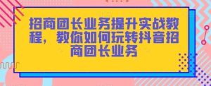 招商团长业务提升实战教程,教你如何玩转抖音招商团长业务-项目资源库
