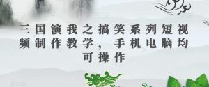 三国演我之搞笑系列短视频制作教学，手机电脑均可操作-项目资源库