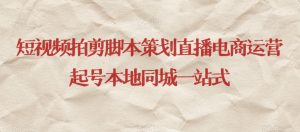 短视频拍剪脚本策划直播电商运营起号本地同城一站式-项目资源库