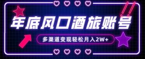 年底大风口旅游赛道酒旅账号,多渠道变现,小白也能月入2W+【揭秘】-项目资源库