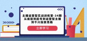 主播运营型实战训练营-第34期从底层到起号到运营型主播到千川投放思路-项目资源库