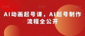 AI动画起号课,AI起号制作流程全公开-项目资源库
