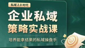 私域2.0时代:企业私域策略实战课,培养能拿结果的私域操盘手-项目资源库