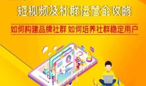 短视频及社群运营全攻略，如何构建品牌社群如何培养社群稳定用户-项目资源库