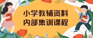 小学教辅资料,内部集训保姆级教程,私域一单收益29-129(教程+资料)-项目资源库