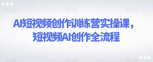 AI短视频创作训练营实操课，短视频AI创作全流程-项目资源库