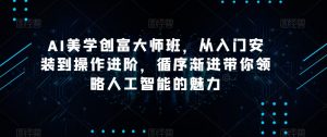 AI美学创富大师班,从入门安装到操作进阶,循序渐进带你领略人工智能的魅力-项目资源库