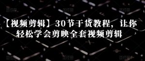 【视频剪辑】30节干货教程，让你轻松学会剪映全套视频剪辑-项目资源库