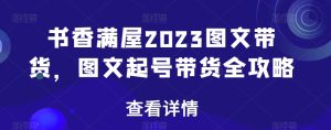 书香满屋2023图文带货,图文起号带货全攻略-项目资源库