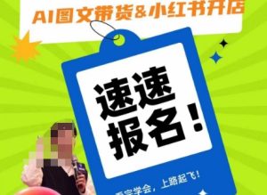 AI图文带货&小红书开店，入门到精通，看完学会，上路起飞！-项目资源库