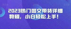 2023热门图文带货详细教程，小白轻松上手！-项目资源库