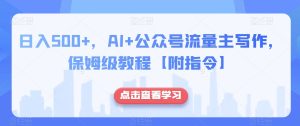 日入500+,AI+公众号流量主写作,保姆级教程【附指令】-项目资源库