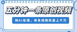 五分钟一条原创视频，纯AI处理，单条视频热度上千万【揭秘】-项目资源库