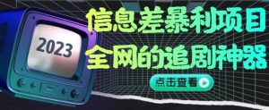 信息差暴利项目，全网的追剧神器,无任何门槛，小白也能月入2W+【揭秘】-项目资源库