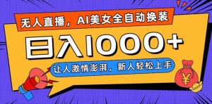 无人直播，AI美女全自动换装跳舞，让人激情澎湃，新人轻松上手，日入1000+【揭秘】-项目资源库