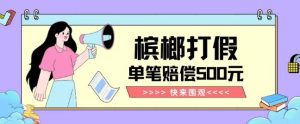 【独家揭秘】槟榔打假赔偿玩法操作简单有手就行单笔订单可赔偿500元【纯绿色】-项目资源库