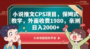 小说推文CPS项目，保姆式教学，外面收费1980，亲测日入2000+【揭秘】-项目资源库