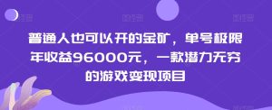 普通人也可以开的金矿,单号极限年收益96000元,一款潜力无穷的游戏变现项目【揭秘】-项目资源库