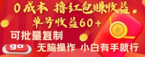 全新平台，0成本撸红包赚收益，单号收益60+，可批量复制，无脑操作，小白有手就行【揭秘】-项目资源库