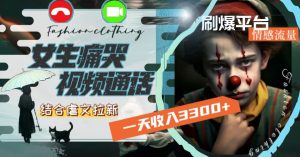 一天收入3300+，用女生痛哭视频通话结合虐文拉新，刷爆平台情感流量【揭秘】-项目资源库