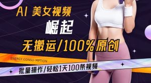 AI美女视频崛起玩法无搬运100%原创，批量操作，轻松1天100条【揭秘】-项目资源库
