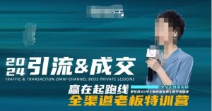 2024引流&成交全渠道老板特训营,55节新商业宝典教学录播课-项目资源库