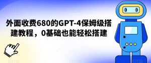 外面收费680的GPT-4保姆级搭建教程，0基础也能轻松搭建【揭秘】-项目资源库